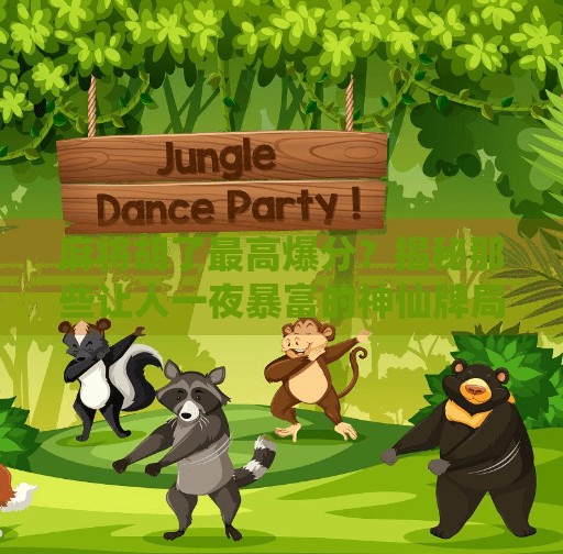 麻将胡了最高爆分？揭秘那些让人一夜暴富的神仙牌局！