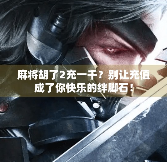 麻将胡了2充一千？别让充值成了你快乐的绊脚石！