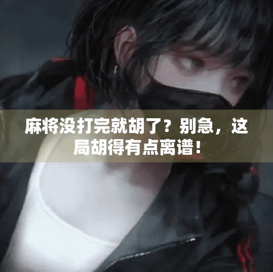 麻将没打完就胡了？别急，这局胡得有点离谱！