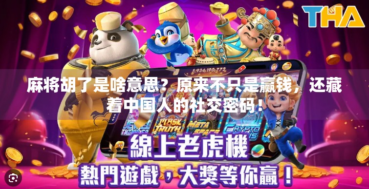 麻将胡了是啥意思？原来不只是赢钱，还藏着中国人的社交密码！