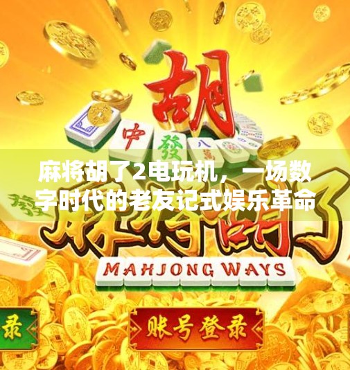 麻将胡了2电玩机,一场数字时代的老友记式娱乐革命