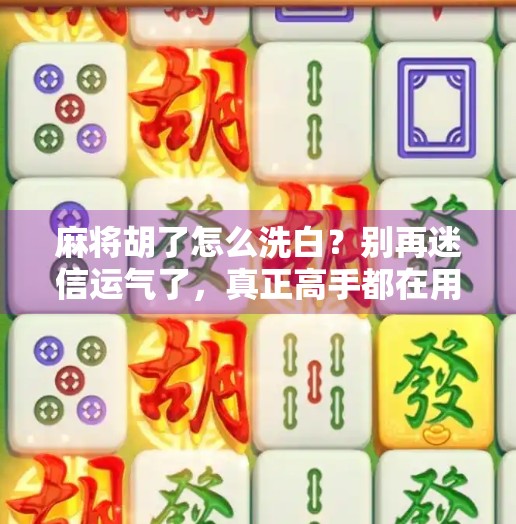 麻将胡了怎么洗白?别再迷信运气了,真正高手都在用这3个心法!