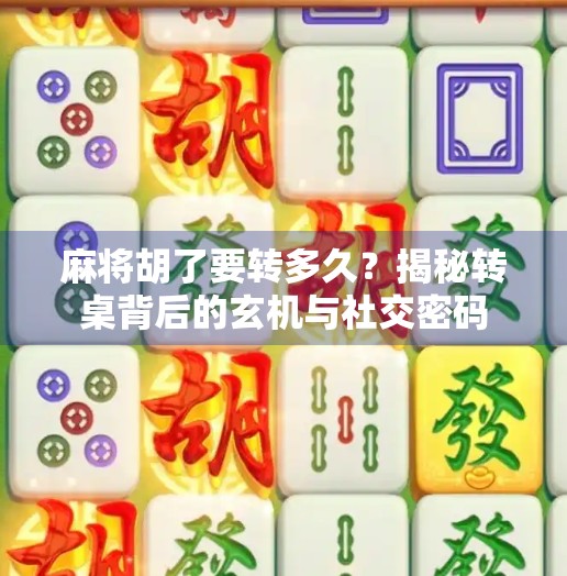 麻将胡了要转多久?揭秘转桌背后的玄机与社交密码