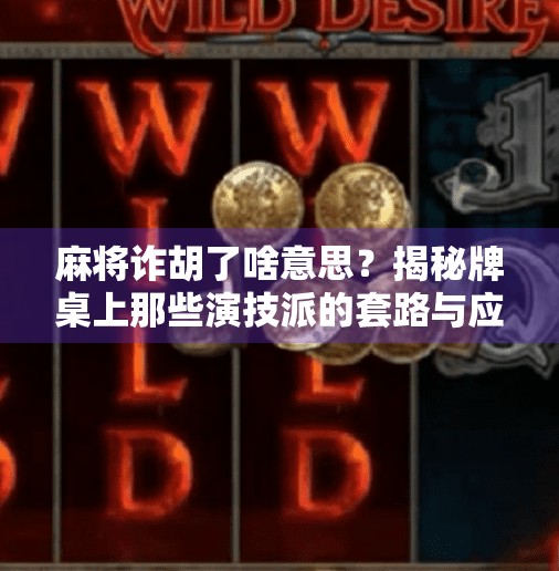 麻将诈胡了啥意思？揭秘牌桌上那些演技派的套路与应对策略！