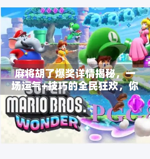 麻将胡了爆奖详情揭秘，一场运气+技巧的全民狂欢，你真的懂吗？