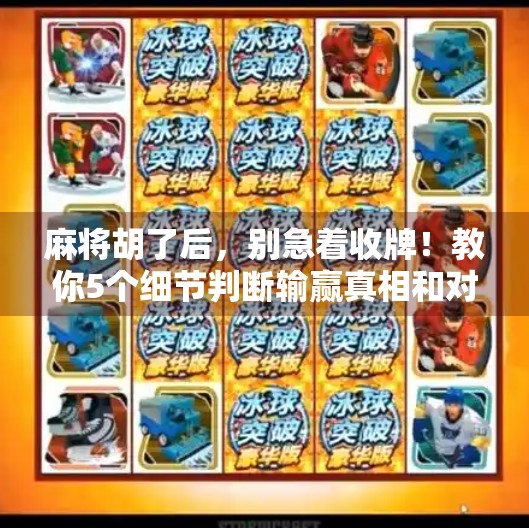 麻将胡了后，别急着收牌！教你5个细节判断输赢真相和对手心态