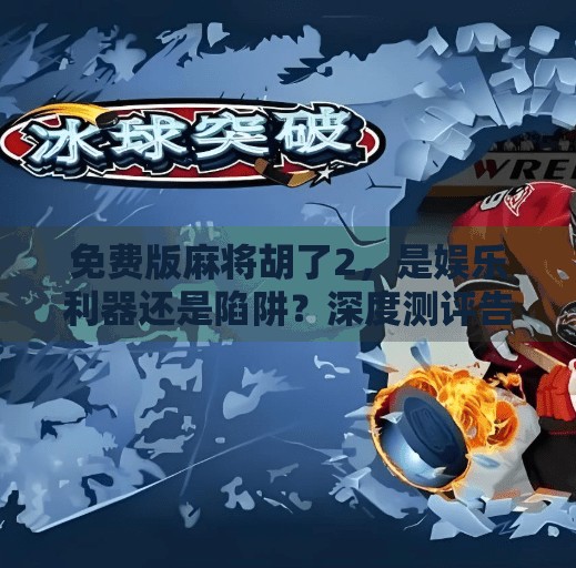 免费版麻将胡了2,是娱乐利器还是陷阱?深度测评告诉你真相!