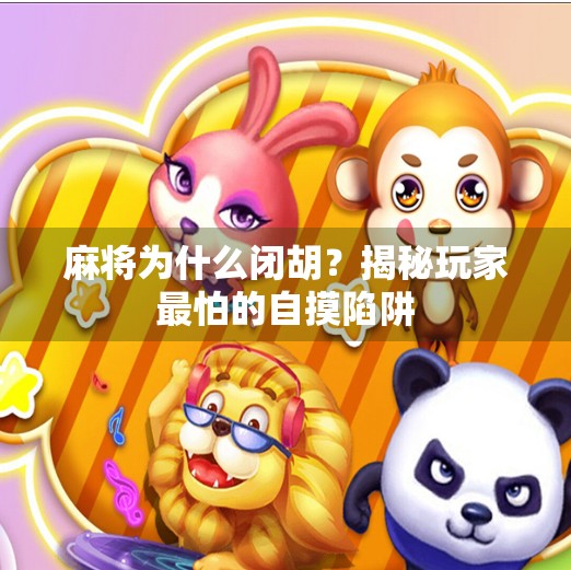 麻将为什么闭胡？揭秘玩家最怕的自摸陷阱