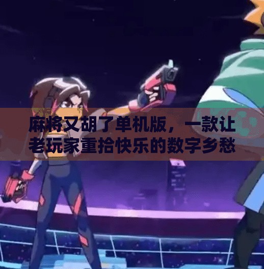 麻将又胡了单机版,一款让老玩家重拾快乐的数字乡愁