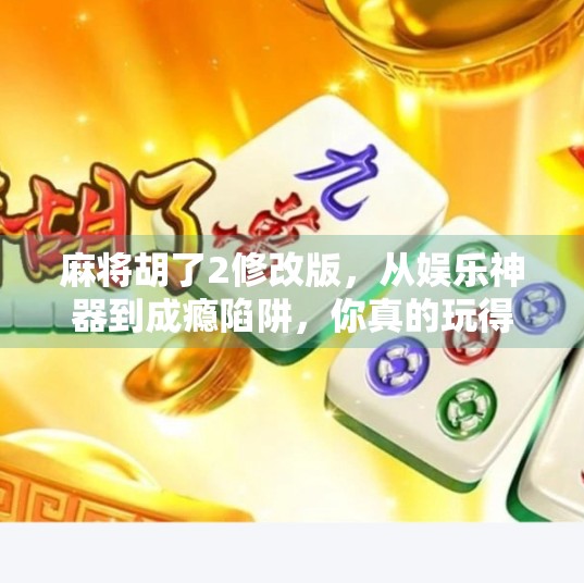 麻将胡了2修改版,从娱乐神器到成瘾陷阱,你真的玩得开心吗?