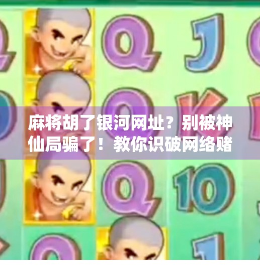 麻将胡了银河网址?别被神仙局骗了!教你识破网络赌博陷阱