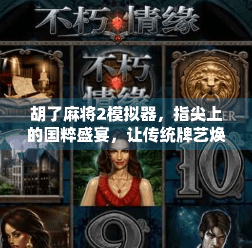 胡了麻将2模拟器,指尖上的国粹盛宴,让传统牌艺焕发新生!