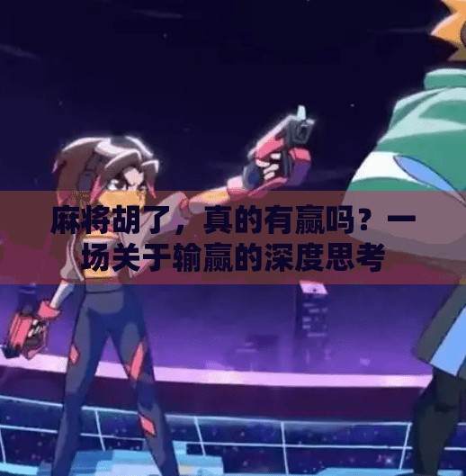 麻将胡了,真的有赢吗?一场关于输赢的深度思考