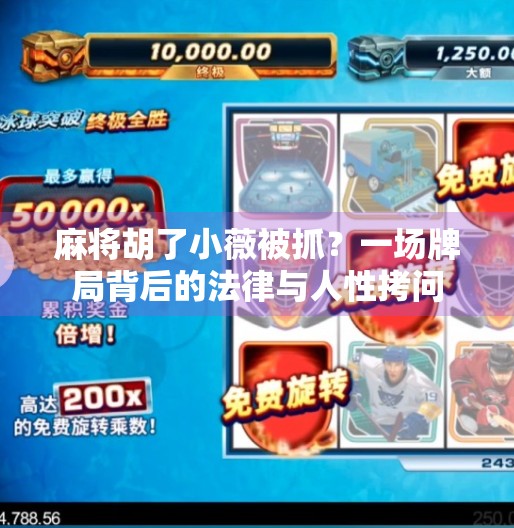 麻将胡了小薇被抓?一场牌局背后的法律与人性拷问