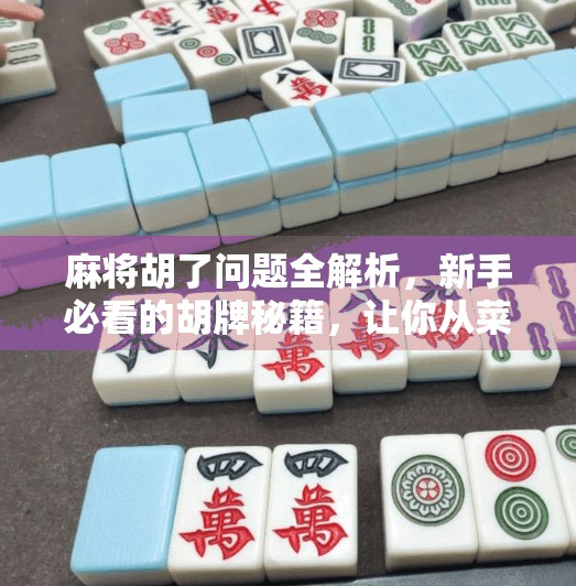 麻将胡了问题全解析,新手必看的胡牌秘籍,让你从菜鸟变高手!