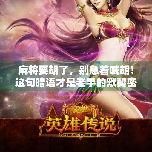 麻将要胡了,别急着喊胡!这句暗语才是老手的默契密码!