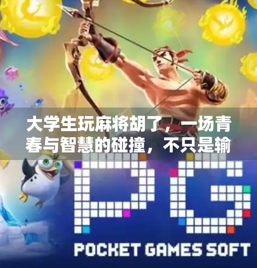 大学生玩麻将胡了,一场青春与智慧的碰撞,不只是输赢那么简单