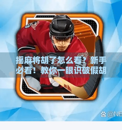 摇麻将胡了怎么看?新手必看!教你一眼识破假胡与真胡的玄机!