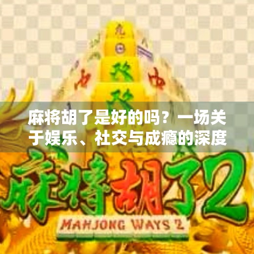 麻将胡了是好的吗？一场关于娱乐、社交与成瘾的深度思考