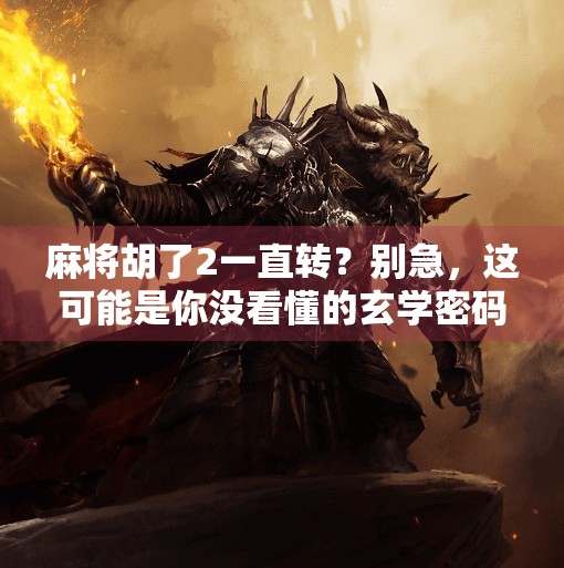 麻将胡了2一直转？别急，这可能是你没看懂的玄学密码！