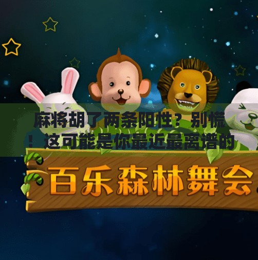 麻将胡了两条阳性？别慌！这可能是你最近最离谱的好运！