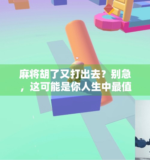 麻将胡了又打出去？别急，这可能是你人生中最值钱的弃牌时刻！