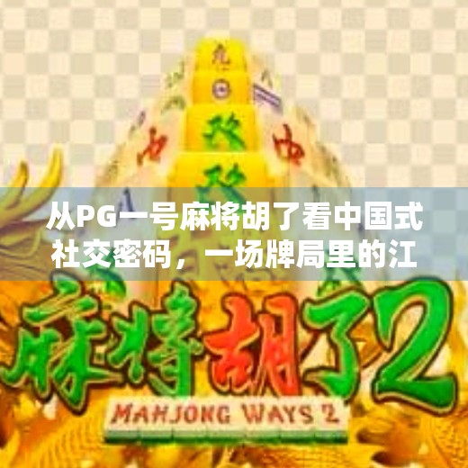 从PG一号麻将胡了看中国式社交密码,一场牌局里的江湖与人情