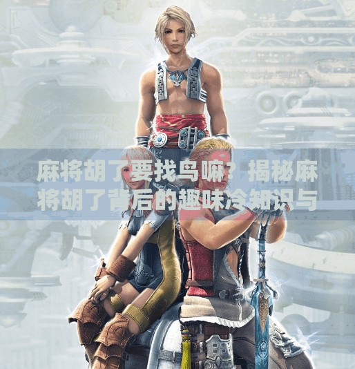 麻将胡了要找鸟嘛？揭秘麻将胡了背后的趣味冷知识与民间智慧