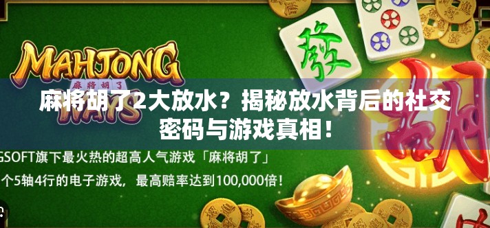麻将胡了2大放水？揭秘放水背后的社交密码与游戏真相！