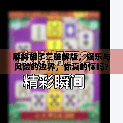 麻将胡了二破解版，娱乐与风险的边界，你真的懂吗？