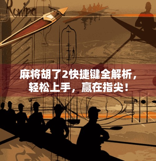 麻将胡了2快捷键全解析，轻松上手，赢在指尖！