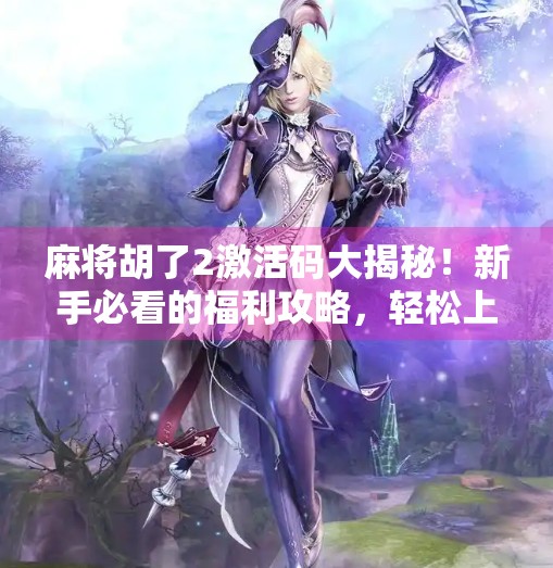 麻将胡了2激活码大揭秘！新手必看的福利攻略，轻松上手赢大奖！