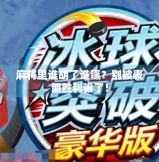 麻将里谁胡了谁赢？别被表面胜利骗了！