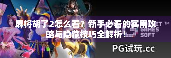 麻将胡了2怎么看？新手必看的实用攻略与隐藏技巧全解析！