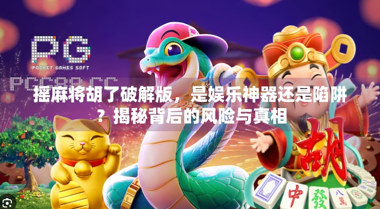 摇麻将胡了破解版，是娱乐神器还是陷阱？揭秘背后的风险与真相