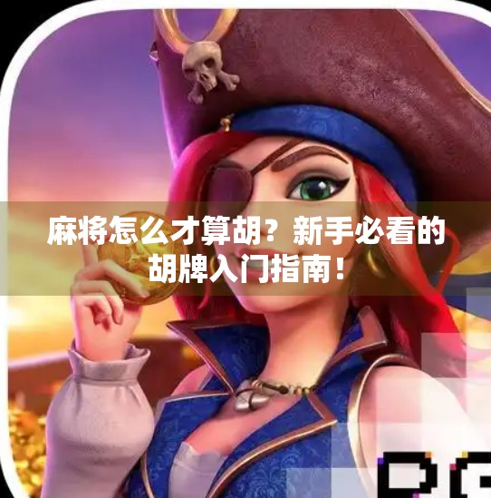 麻将怎么才算胡？新手必看的胡牌入门指南！