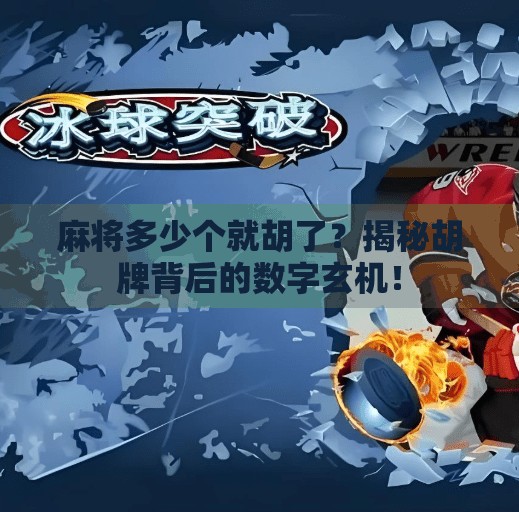 麻将多少个就胡了？揭秘胡牌背后的数字玄机！