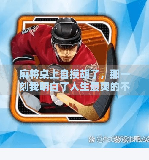 麻将桌上自摸胡了，那一刻我明白了人生最爽的不是赢钱，而是掌控感
