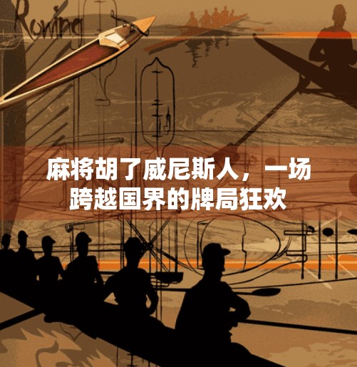 麻将胡了威尼斯人，一场跨越国界的牌局狂欢