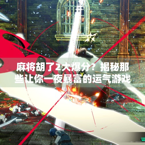 麻将胡了2大爆分？揭秘那些让你一夜暴富的运气游戏背后真相！