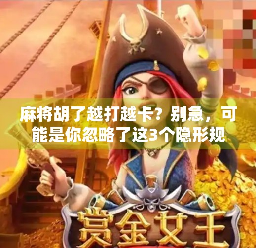 麻将胡了越打越卡?别急,可能是你忽略了这3个隐形规则!