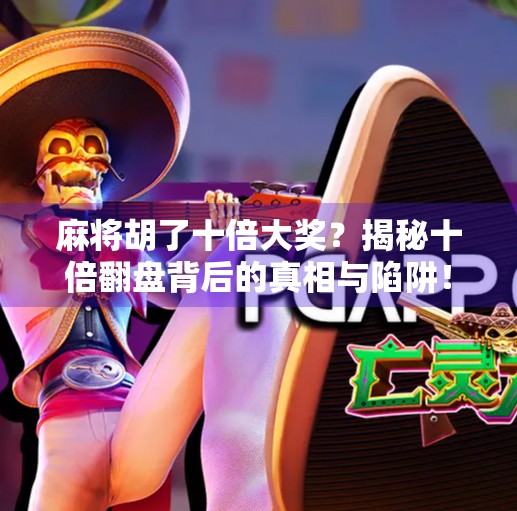 麻将胡了十倍大奖?揭秘十倍翻盘背后的真相与陷阱!