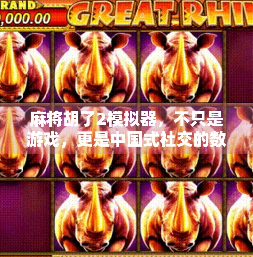 麻将胡了2模拟器，不只是游戏，更是中国式社交的数字缩影