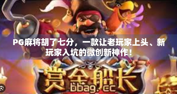 PG麻将胡了七分,一款让老玩家上头、新玩家入坑的微创新神作!