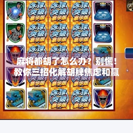 麻将都胡了怎么办？别慌！教你三招化解胡牌焦虑和赢得人生大局