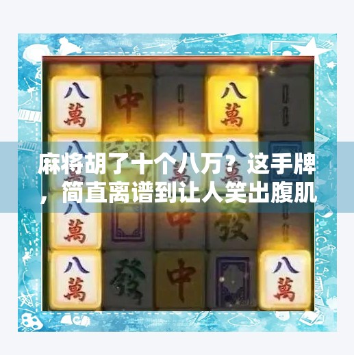 麻将胡了十个八万？这手牌，简直离谱到让人笑出腹肌！