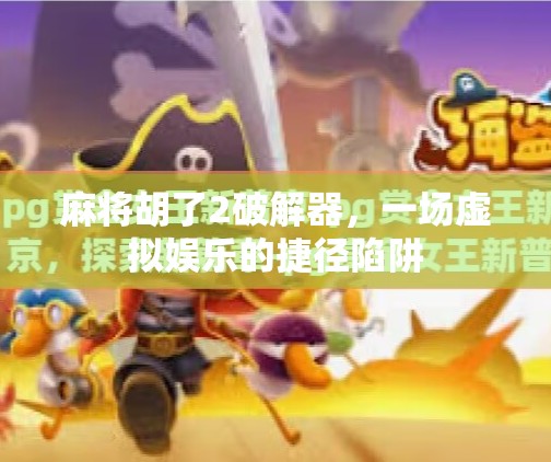 麻将胡了2破解器，一场虚拟娱乐的捷径陷阱