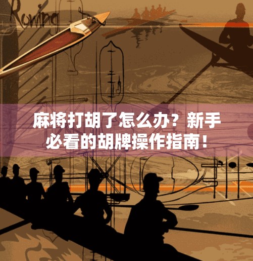 麻将打胡了怎么办？新手必看的胡牌操作指南！