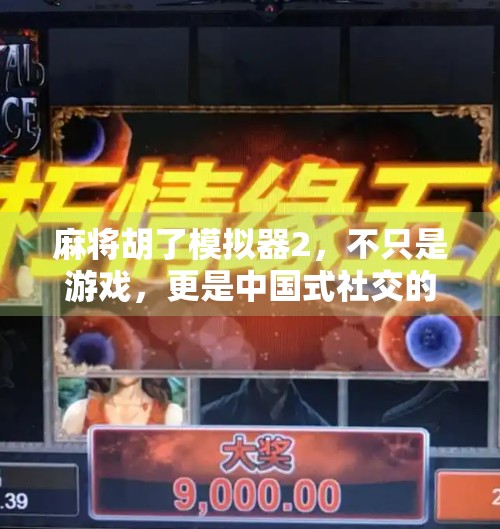 麻将胡了模拟器2，不只是游戏，更是中国式社交的数字缩影