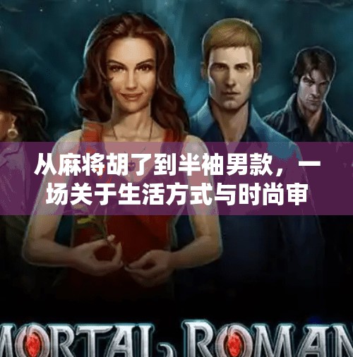 从麻将胡了到半袖男款，一场关于生活方式与时尚审美的社会观察